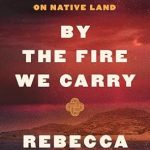 An Eye-Opening Journey: By the Fire We Carry: The Generations-Long Fight for Justice on Native Land