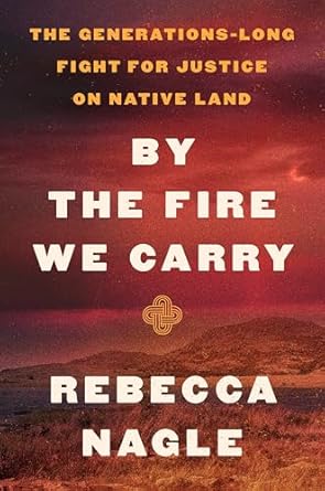 An Eye-Opening Journey: By the Fire We Carry: The Generations-Long Fight for Justice on Native Land