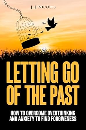 Transform Your Mindset: A Comprehensive Review of ‘Letting Go of the Past: How to Overcome Overthinking and Anxiety to Find Forgiveness’
