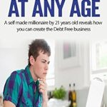 Discover the Secrets to Financial Freedom: Work from Home at Any Age – A Self-Made Millionaire by 21 Years Old Reveals How You Can Create the Debt-Free Business Discover the Secrets to Financial Freedom: Work from Home at Any Age – A Self-Made Millionaire by 21 Years Old Reveals How You Can Create the Debt-Free Business