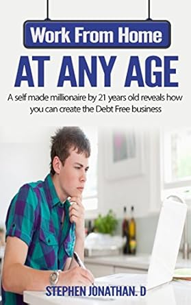 Discover the Secrets to Financial Freedom: Work from Home at Any Age – A Self-Made Millionaire by 21 Years Old Reveals How You Can Create the Debt-Free Business