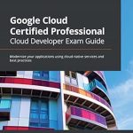 Unlock Your Cloud Potential: A Comprehensive Review of Google Cloud Certified Professional Cloud Developer Exam Guide: Modernize Your Applications Using Cloud-Native Services and Best Practices Unlock Your Cloud Potential: A Comprehensive Review of Google Cloud Certified Professional Cloud Developer Exam Guide: Modernize Your Applications Using Cloud-Native Services and Best Practices