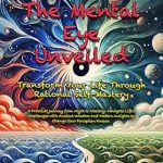 Unlock Your Potential: A Must-Read Review of ‘The Mental Eye Unveiled: Transform Your Life Through Rational Self-Mastery: From Myth to Mastery’ – Navigate Life’s Challenges with Ancient Wisdom and Modern Insights