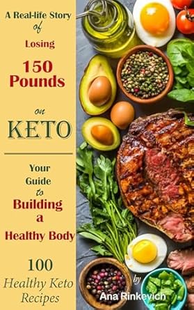 Transform Your Health: A Must-Read Review of ‘A Real-life Story of Losing 150 Pounds on Keto – Your Comprehensive Guide to Building a Healthy Body + 100 Healthy Keto Recipes’