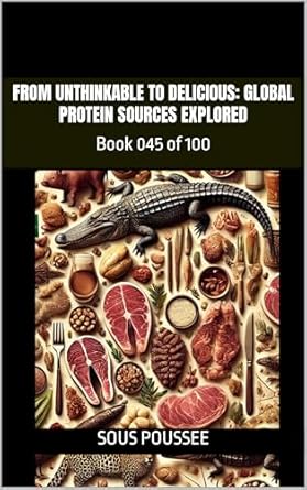 Discover the Flavor Revolution: A Review of FROM UNTHINKABLE TO DELICIOUS: GLOBAL PROTEIN SOURCES EXPLORED: Book 045 of 100 (The 100×100 CG Series)