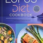 Discover the Healing Power of Food: A Comprehensive Review of ‘Lupus Diet Cookbook: Easy and Delicious Anti-Inflammatory Recipes for Managing Lupus Symptoms, Reducing Flare-Ups, and Supporting Immune Health’