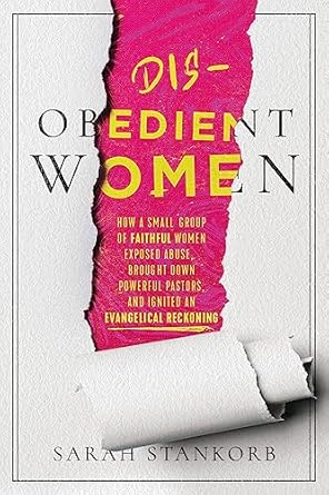 Transformative and Eye-Opening: Disobedient Women: How a Small Group of Faithful Women Exposed Abuse, Brought Down Powerful Pastors, and Ignited an Evangelical Reckoning