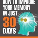 Unlock Your Potential: A Comprehensive Review of ‘Memory Improvement: How To Improve Your Memory In Just 30 Days’ Unlock Your Potential: A Comprehensive Review of ‘Memory Improvement: How To Improve Your Memory In Just 30 Days’