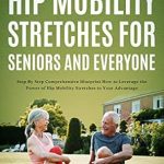 Unlock Your Flexibility: A Comprehensive Review of ‘Hip Mobility Stretches for Seniors and Everyone: Step By Step Comprehensive Blueprint on How to Leverage the Power of Hip Mobility Stretches to Your Advantage’