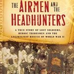 An Inspiring Tale of Courage: The Airmen and the Headhunters: A True Story of Lost Soldiers, Heroic Tribesmen and the Unlikeliest Rescue of World War II An Inspiring Tale of Courage: The Airmen and the Headhunters: A True Story of Lost Soldiers, Heroic Tribesmen and the Unlikeliest Rescue of World War II
