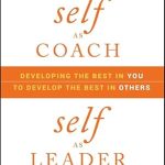 Transformative Insights: A Review of ‘Self as Coach, Self as Leader: Developing the Best in You to Develop the Best in Others’ Transformative Insights: A Review of ‘Self as Coach, Self as Leader: Developing the Best in You to Develop the Best in Others’