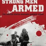 An Unforgettable Journey Through Valor: Strong Men Armed: The United States Marines Against Japan
