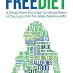 Discover the Secrets to Wellness: A Comprehensive Review of The FreeDiet: A Clinically Proven Plan to Heal Your Gut and Thyroid and Free Yourself from Pain, Fatigue, Fogginess, and Fat