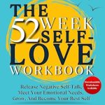Transform Your Life with This Must-Read Guide: The 52 Week Self Love Workbook: Get To Know The True You. Release Negative Self Talk, Meet Your Emotional Needs, Grow and Become Your Best Self (Interactive Therapy Worksheets)