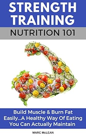 Unlock Your Fitness Potential: A Comprehensive Review of ‘Strength Training Nutrition 101: Build Muscle & Burn Fat Easily…A Healthy Way Of Eating You Can Actually Maintain (Strength Training 101)’