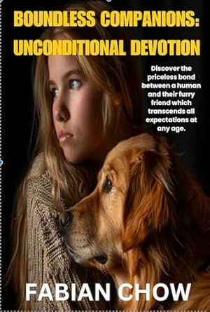 Transformative Insights Await: BOUNDLESS COMPANIONS: UNCONDITIONAL DEVOTION – Discover the Priceless Bond Between a Human and Their Furry Friend Which Transcends All Expectations at Any Age