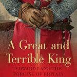 An In-Depth Review of A Great and Terrible King: Edward I and the Forging of Britain – Unveiling the Legacy of a Medieval Monarch An In-Depth Review of A Great and Terrible King: Edward I and the Forging of Britain – Unveiling the Legacy of a Medieval Monarch
