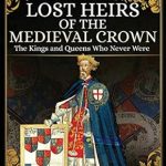 Discover the Untold Stories in This Captivating Review of Lost Heirs of the Medieval Crown: The Kings and Queens Who Never Were Discover the Untold Stories in This Captivating Review of Lost Heirs of the Medieval Crown: The Kings and Queens Who Never Were