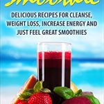 Transform Your Health: A Comprehensive Review of the 10-Day Detox Smoothie: Delicious Recipes for Detox, Weight Loss, Increase Energy, Feel Great Smoothies