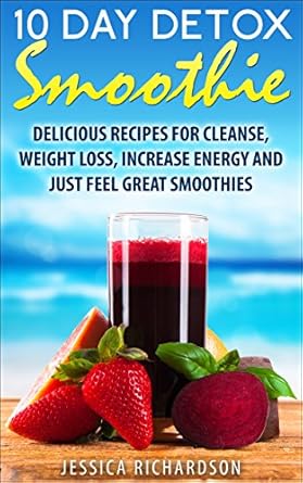 Transform Your Health: A Comprehensive Review of the 10-Day Detox Smoothie: Delicious Recipes for Detox, Weight Loss, Increase Energy, Feel Great Smoothies