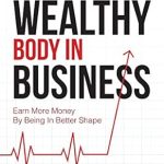 Transform Your Life and Income with This Must-Read: The Wealthy Body In Business: Earn More Money By Being In Better Shape Transform Your Life and Income with This Must-Read: The Wealthy Body In Business: Earn More Money By Being In Better Shape