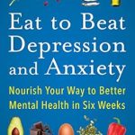 Discover How ‘Eat to Beat Depression and Anxiety’ Transformed My Mental Health: Nourish Your Way to Better Mental Health in Six Weeks