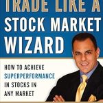 Unlocking Financial Success: A Comprehensive Review of ‘Trade Like a Stock Market Wizard: How to Achieve Super Performance in Stocks in Any Market’
