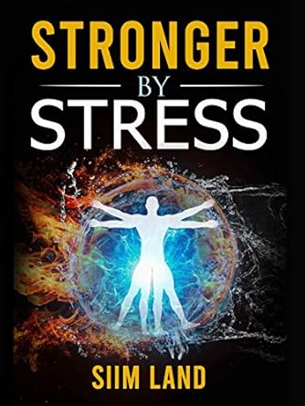 Discover How ‘Stronger By Stress’ Can Transform Your Health: Adapt to Beneficial Stressors to Improve Your Health and Strengthen the Body