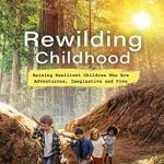 Discover the Secrets to Resilient Parenting: A Review of ‘Rewilding Childhood: Raising Resilient Children Who Are Adventurous, Imaginative and Free’