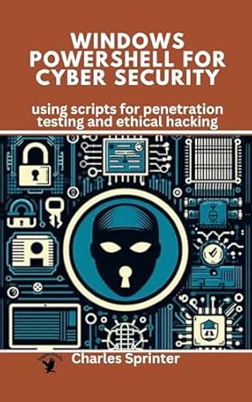 Unlocking Cybersecurity Mastery: A Comprehensive Review of ‘Windows PowerShell for Cybersecurity: Using Scripts for Penetration Testing and Ethical Hacking (Leverage PowerShell: Security, Automation, and Beyond)’