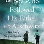 An Unforgettable Tale of Courage: The Boy Who Followed His Father into Auschwitz: A True Story of Family and Survival An Unforgettable Tale of Courage: The Boy Who Followed His Father into Auschwitz: A True Story of Family and Survival