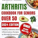 Discover the Healing Power of Food: A Comprehensive Review of ‘Arthritis Cookbook for Seniors Over 50: Healthy Delicious Anti-inflammatory Recipes to Manage Symptoms’ (The Complete Arthritis Diet Cookbook)
