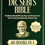 Transform Your Health with Dr. Sebi’s Bible: [40 Books in 1] The Ultimate Guide with 100+ Easy Recipes and 40 Lost Secrets to Detox Your Body, Stop Inflammation, and Boost Energy | 28-Day Meal Plan Included