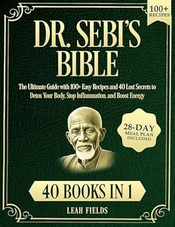 Transform Your Health with Dr. Sebi’s Bible: [40 Books in 1] The Ultimate Guide with 100+ Easy Recipes and 40 Lost Secrets to Detox Your Body, Stop Inflammation, and Boost Energy | 28-Day Meal Plan Included