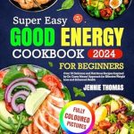 Discover the Secrets to Healthy Eating: A Review of the ‘Super Easy Good Energy Cookbook For Beginners’ – Over 70 Delicious and Nutritious Recipes Inspired by Dr. Casey Means’ Approach for Effective Weight Loss and Enhanced Health