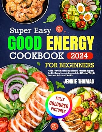 Discover the Secrets to Healthy Eating: A Review of the ‘Super Easy Good Energy Cookbook For Beginners’ – Over 70 Delicious and Nutritious Recipes Inspired by Dr. Casey Means’ Approach for Effective Weight Loss and Enhanced Health
