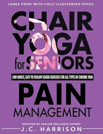 Transform Your Well-Being: A Comprehensive Review of Chair Yoga For Seniors Pain Management: Low Impact, Easy To Follow Seated Exercises To Manage Arthritis, Fibromyalgia, Back Aches, Neck Stiffness, Inflammation … Chronic Pain (Chair Exercises for Seniors)