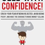 Transform Your Sales Game: A Must-Read Review of ‘Sell With Confidence!: Crush Your Fear of Being Rejected, Avoid Being Pushy, and Have the Courage to Make Money Selling’ Transform Your Sales Game: A Must-Read Review of ‘Sell With Confidence!: Crush Your Fear of Being Rejected, Avoid Being Pushy, and Have the Courage to Make Money Selling’