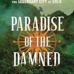 Unveiling the Secrets of ‘Paradise of the Damned: The True Story of an Obsessive Quest for El Dorado’ – A Gripping Tale of Adventure and Obsession