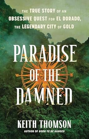 Unveiling the Secrets of ‘Paradise of the Damned: The True Story of an Obsessive Quest for El Dorado’ – A Gripping Tale of Adventure and Obsession