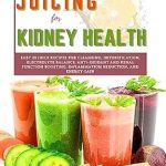 Discover the Secret to Kidney Wellness: A Review of The Complete Juicing for Kidney Health – Easy 25 Juice Recipes for Cleansing, Detoxification, Electrolyte Balance, Anti-Oxidant and Renal Function Boosting, Inflammation Reduction, and Energy Gain