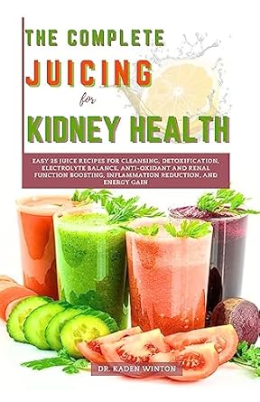 Discover the Secret to Kidney Wellness: A Review of The Complete Juicing for Kidney Health – Easy 25 Juice Recipes for Cleansing, Detoxification, Electrolyte Balance, Anti-Oxidant and Renal Function Boosting, Inflammation Reduction, and Energy Gain