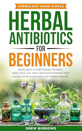 Discover the Healing Power of Nature: A Comprehensive Review of ‘HERBAL ANTIBIOTICS FOR BEGINNERS: Easily Learn to Craft Holistic Remedies, Safely Grow, Use, Store, and Source Essential High-Quality Herbs to Maintain Your Health Naturally’