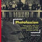 An Eye-Opening Exploration: Photofascism: Photography, Film, and Exhibition Culture in 1930s Germany and Italy (Visual Cultures and German Contexts)