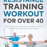 Unlock Your Strength: A Comprehensive Review of ‘Resistance Training Workout for Over 40: Step-by-Step Guide to Resistance Training to Build Strength and Agility for 40 and Beyond’