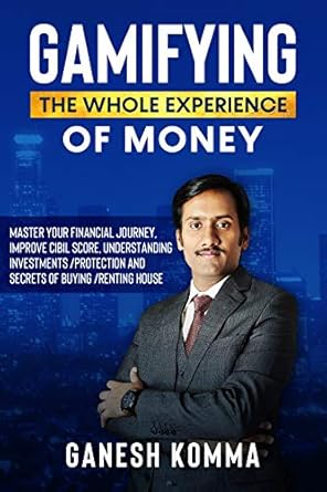 Unlock Financial Success: A Comprehensive Review of ‘GAMIFYING THE WHOLE EXPERIENCE OF MONEY: Master Your Financial Journey, Improve CIBIL Score, Understanding Investments/Protection and Secrets of Buying/Renting House’