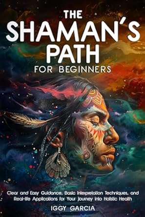 Unlock Your Holistic Health Journey: A Comprehensive Review of THE SHAMAN’S PATH FOR BEGINNERS: CLEAR AND EASY GUIDANCE, BASIC INTERPRETATION TECHNIQUES, AND REAL-LIFE APPLICATIONS