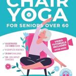 Discover the Benefits of Chair Yoga: A Comprehensive Review of ‘Chair Yoga for Seniors Over 60: Fully Illustrated and Video Guide With 50+ Poses, 4 Complete Routines and a 28-Day Challenge To Elevate Your Health and Weight Loss With Quick and Easy Seated Exercises’