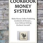 Unlock Your Earning Potential: A Comprehensive Review of COOKBOOK MONEY SYSTEM 2016: Make Money Online Publishing Cookbooks & Recipes… Even Without Writing the Book Yourself!