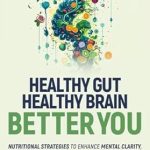 Unlock Your Mental Potential: A Comprehensive Review of ‘Healthy Gut, Healthy Brain, Better You: Nutritional Strategies to Enhance Mental Clarity, Fight Cognitive Decline, Boost Energy, and Stabilize Mood – Quick Recipes Inside’